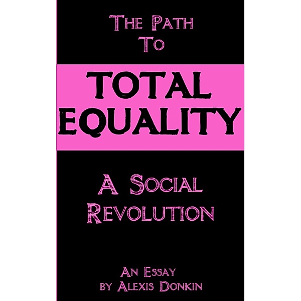 The Path to Total Equality: A Social Revolution, Alexis Donkin