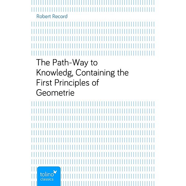 The Path-Way to Knowledg, Containing the First Principles of Geometrie, Robert Record