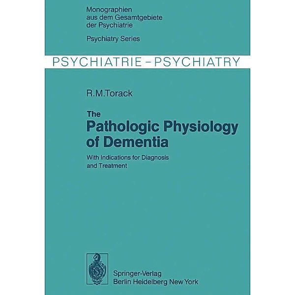 The Pathologic Physiology of Dementia / Monographien aus dem Gesamtgebiete der Psychiatrie Bd.20, R. M. Torack