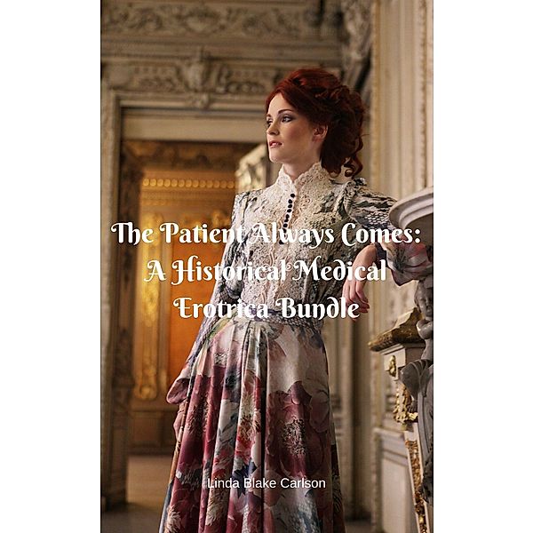 The Patient Always Comes: A Historical Medical Erotica Bundle, Linda Blake Carlson