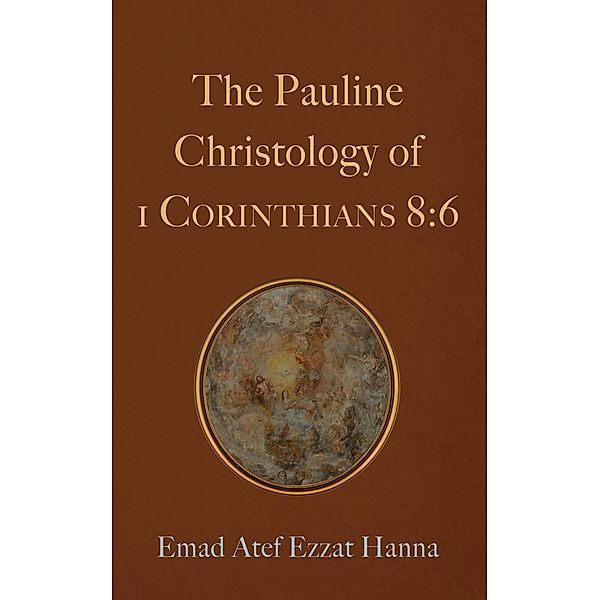 The Pauline Christology of 1 Corinthians 8:6, Emad Atef Ezzat Hanna