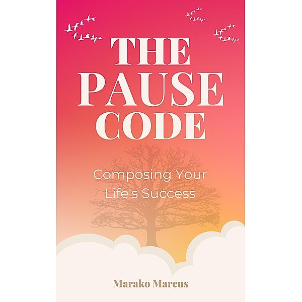 The PAUSE Code: Composing Your Life's Success, Marako Marcus