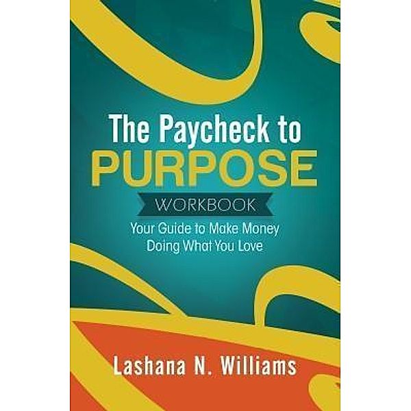 The Paycheck to Purpose Workbook / Purposely Created Publishing Group, Lashana Williams