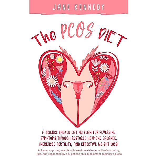 The PCOS Diet - A Science Backed Eating Plan for Reversing Symptoms Through Restored Hormone Balance, Increased Fertility, and Weight Loss! : Insulin Resistance, Anti-inflammatory, Keto, and Vegan, Jane Kennedy