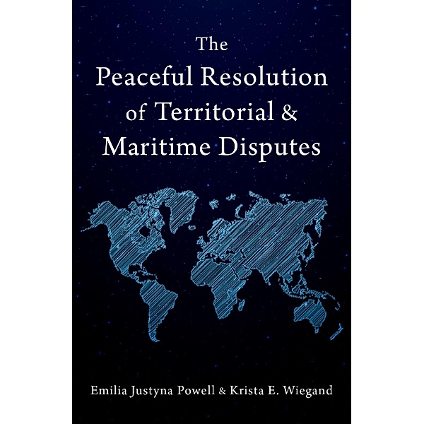 The Peaceful Resolution of Territorial and Maritime Disputes, Emilia Justyna Powell, Krista E. Wiegand