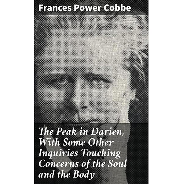 The Peak in Darien, With Some Other Inquiries Touching Concerns of the Soul and the Body, Frances Power Cobbe