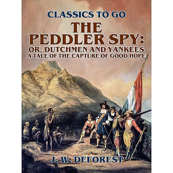 The Peddler Spy; or, Dutchmen and Yankees A Tale of the Capture of Good Hope, J. W. Deforest