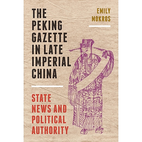 The Peking Gazette in Late Imperial China, Emily Mokros