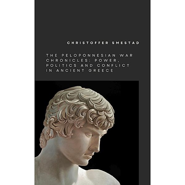 The Peloponnesian War Chronicles: Power, Politics, and Conflict in Ancient Greece / The Peloponnesian War Chronicles, Christoffer Smestad
