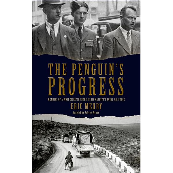 The Penguin's Progress: Memoirs of a WWII Dispatch Rider in His Majesty's Royal Air Force, Eric Merry, Aubrey Wynne