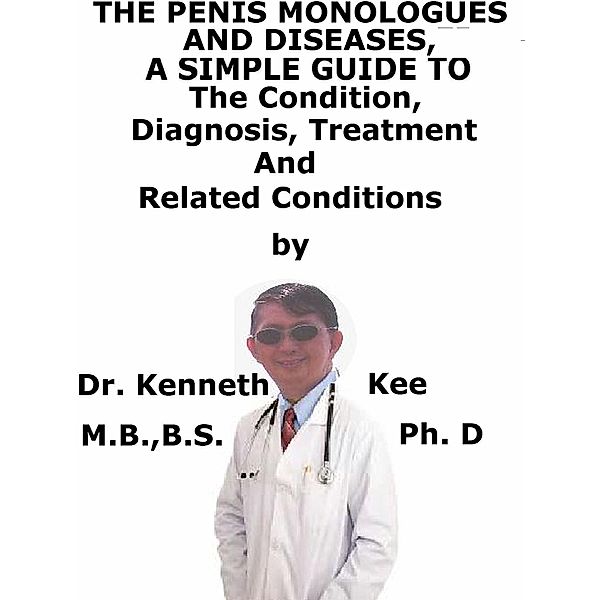 The Penis Monologues And Diseases, A Simple Guide to The Condition, Diagnosis, Treatment And Related Conditions, Kenneth Kee