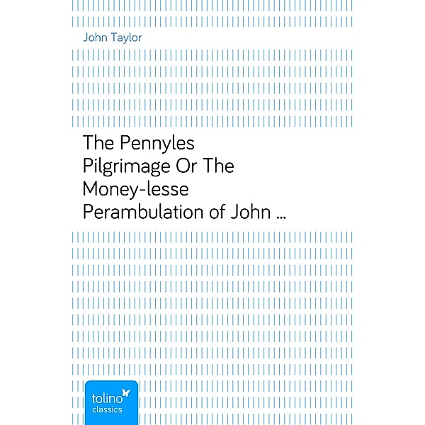 The Pennyles PilgrimageOr The Money-lesse Perambulation of John Taylor, John Taylor
