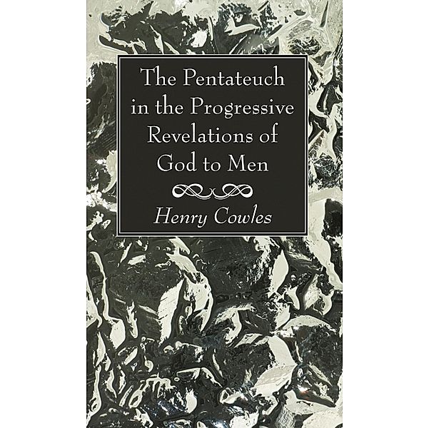 The Pentateuch in the Progressive Revelations of God to Men, Henry Cowles