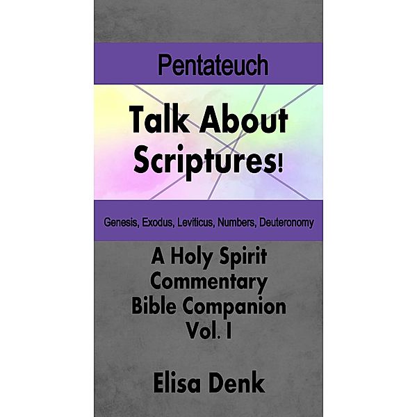 The Pentateuch (Talk About Scriptures! A Holy Spirit Commentary - Bible Companion, #1) / Talk About Scriptures! A Holy Spirit Commentary - Bible Companion, Elisa Denk