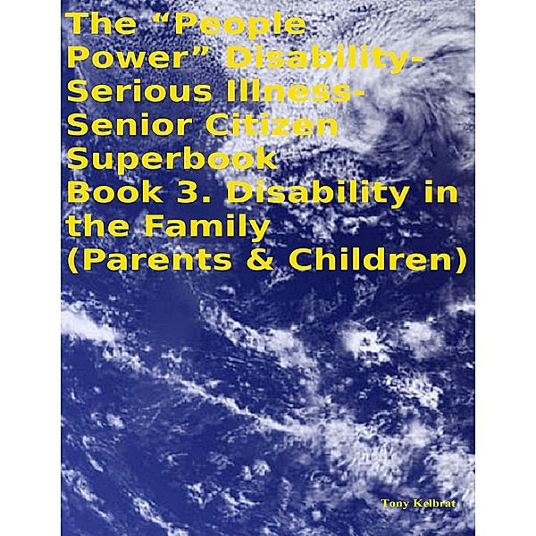 The “People Power” Disability-Serious Illness-Senior Citizen Superbook Book 3. Disability in the Family (Parents & Children), Tony Kelbrat