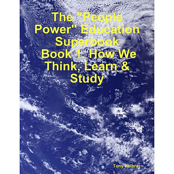 The People Power Education Superbook:  Book 1. How We Think, Learn & Study, Tony Kelbrat