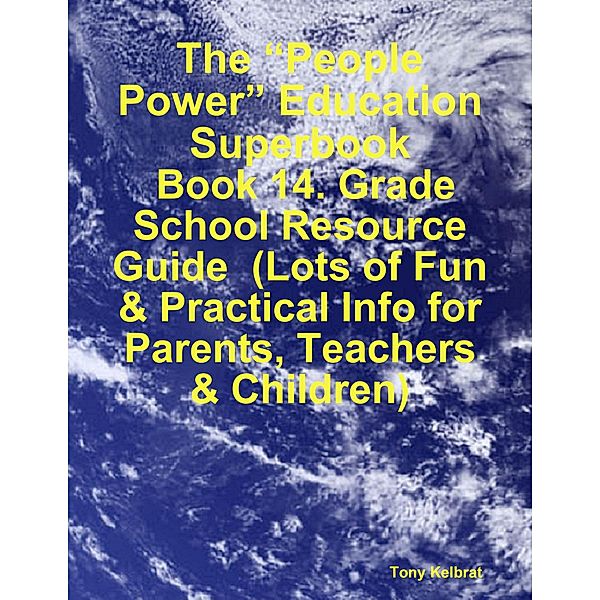 The “People Power” Education Superbook:  Book 14. Grade School Resource Guide  (Lots of Fun & Practical Info for Parents, Teachers & Children), Tony Kelbrat