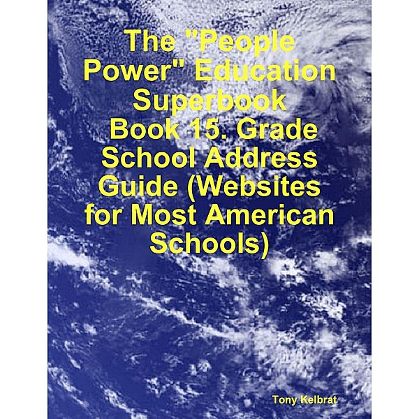 The People Power Education Superbook:  Book 15. Grade School Address Guide (Websites for Most American Schools), Tony Kelbrat