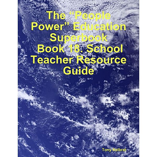 The “People Power” Education Superbook:  Book 18. School Teacher Resource Guide, Tony Kelbrat