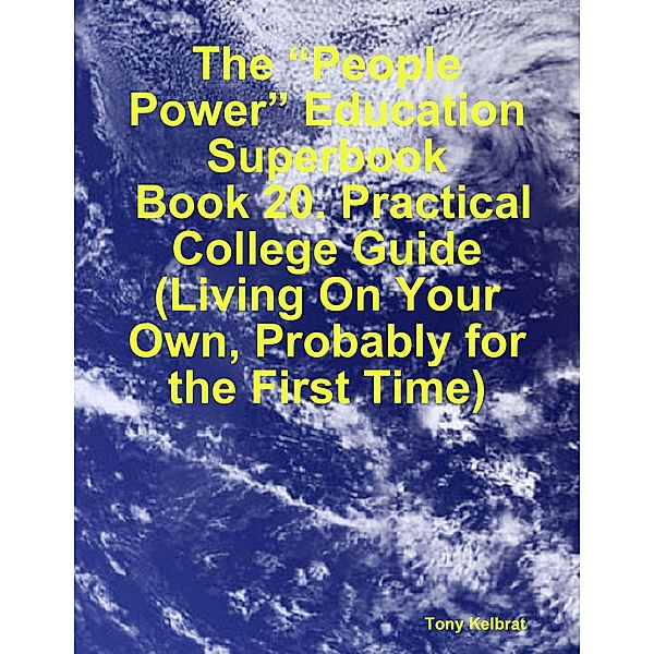The “People Power” Education Superbook:  Book 20. Practical College Guide (Living On Your Own, Probably for the First Time), Tony Kelbrat