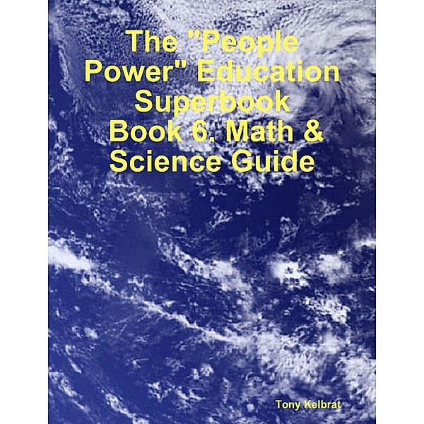 The People Power Education Superbook:  Book 6. Math & Science Guide, Tony Kelbrat
