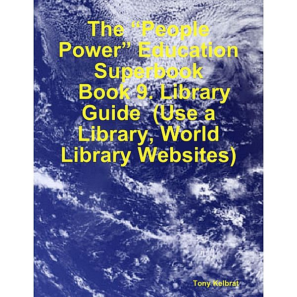 The “People Power” Education Superbook:   Book 9. Library Guide  (Use a Library, World Library Websites), Tony Kelbrat