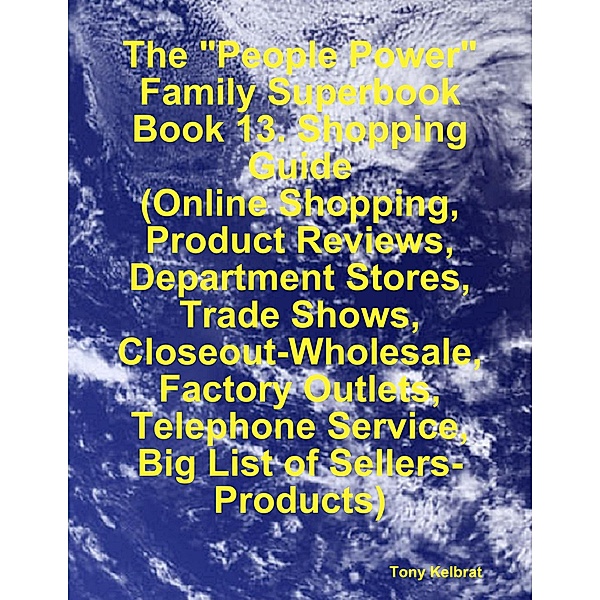 The People Power Family Superbook:   Book 13. Shopping Guide  (Online Shopping, Product Reviews, Department Stores, Trade Shows, Closeout - Wholesale, Factory Outlets), Tony Kelbrat