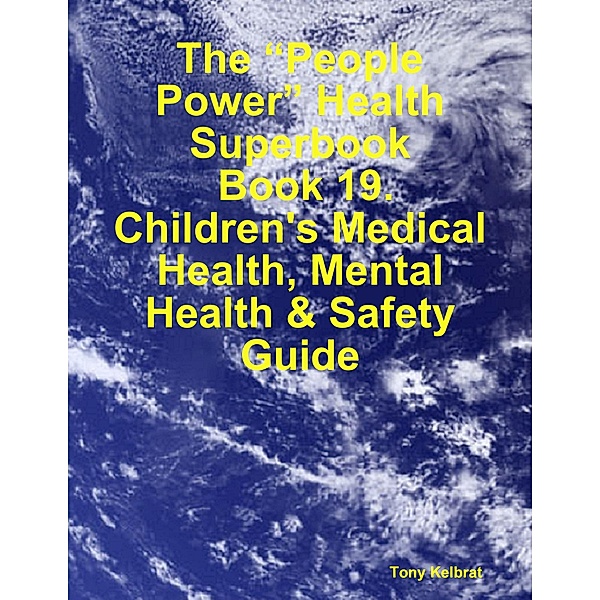 The “People Power” Health Superbook:  Book 19. Children's Medical Health, Mental Health & Safety Guide, Tony Kelbrat