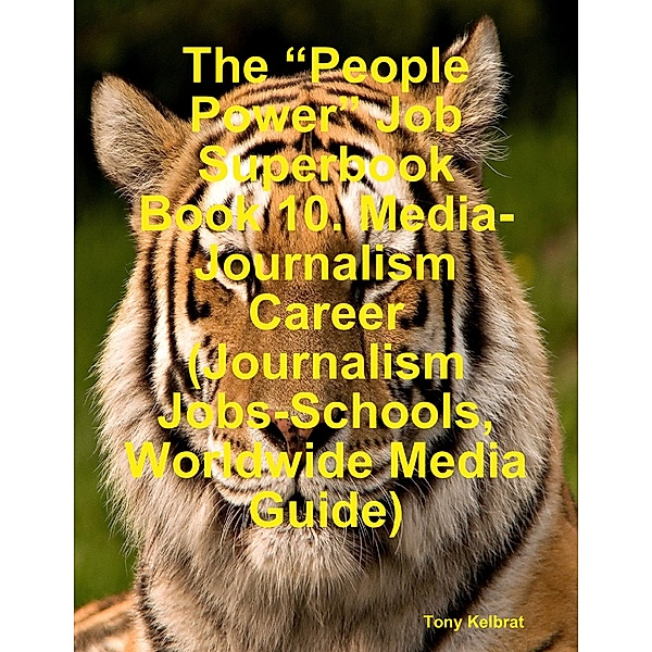 The “People Power” Job Superbook Book 10: Media-Journalism Career (Journalism Jobs-Schools, Worldwide Media Guide), Tony Kelbrat
