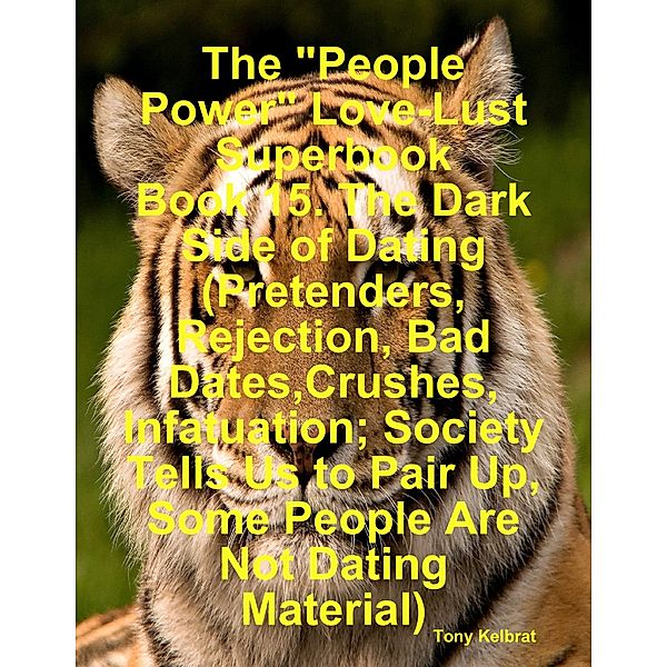 The People Power Love-Lust Superbook Book 15. The Dark Side of Dating (Pretenders, Rejection, Bad Dates,Crushes, Infatuation; Society Tells Us to Pair Up, Some People Are Not Dating Material), Tony Kelbrat