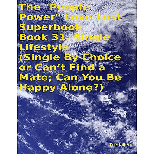 The People Power Love - Lust Superbook:   Book 31. Single Lifestyle  (Single By Choice or Can’t Find a Mate; Can You Be Happy Alone?), Tony Kelbrat