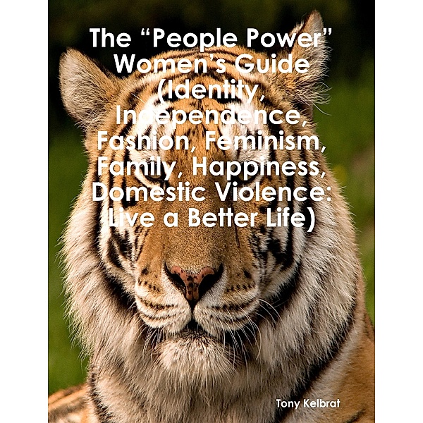 The “People Power” Women’s Guide (Identity, Independence, Fashion, Feminism, Family, Happiness, Domestic Violence: Live a Better Life), Tony Kelbrat