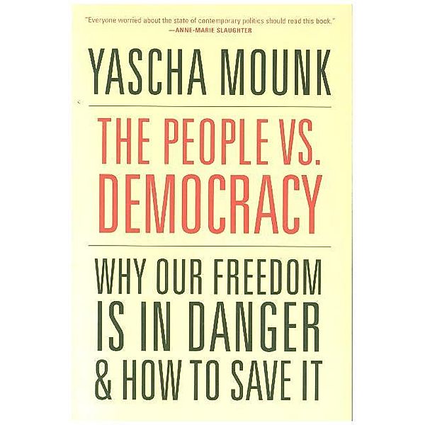 The People vs. Democracy - Why Our Freedom Is in Danger and How to Save It, With a New Preface, Yascha Mounk