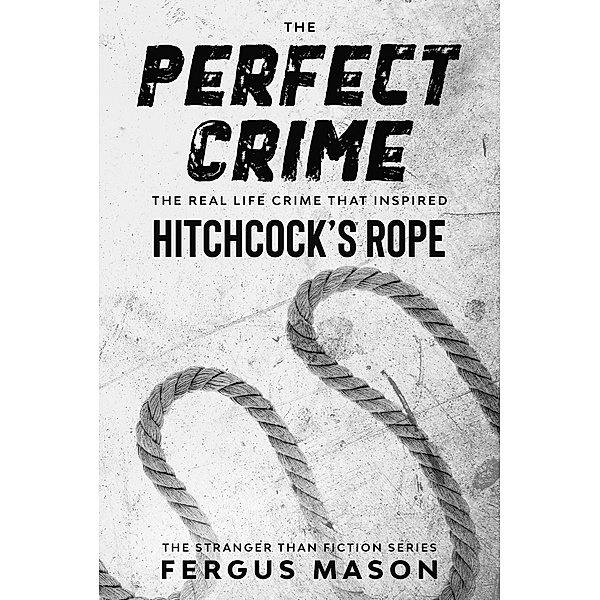 The Perfect Crime: The Real Life Crime that Inspired Hitchcock's Rope (Stranger Than Fiction, #5) / Stranger Than Fiction, Fergus Mason