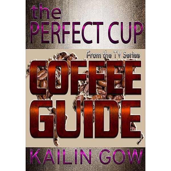 The Perfect Cup: Coffee Guide (The Perfect Cup Series, #2) / The Perfect Cup Series, Kailin Gow