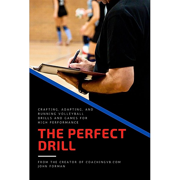 The Perfect Drill - Crafting, Adapting, and Running Volleyball Drills and Games for High Performance, John Forman