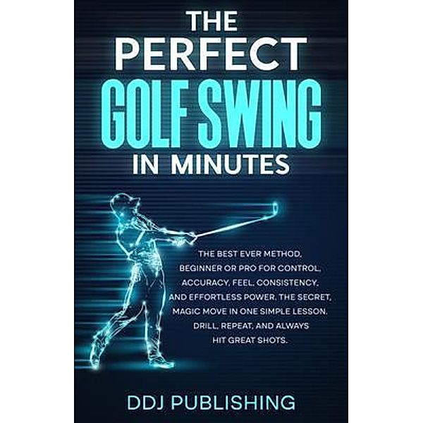 The Perfect Golf Swing In Minutes, Ddj Publishing