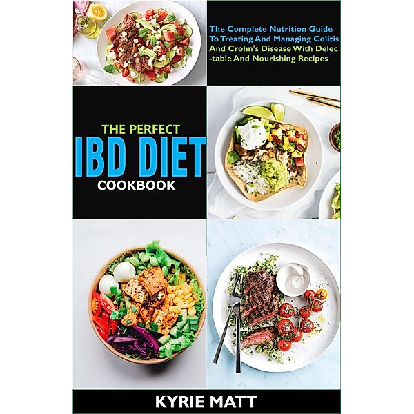 The Perfect IBD Diet Cookbook:The Complete Nutrition Guide To Treating And Managing Colitis And Crohn's Disease With Delectable And Nourishing Recipes, Kyrie Matt