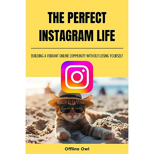 The perfect instagram life: Building a Vibrant Online Community Without Losing Yourself (Social Media for Business, #1) / Social Media for Business, Offline Owl