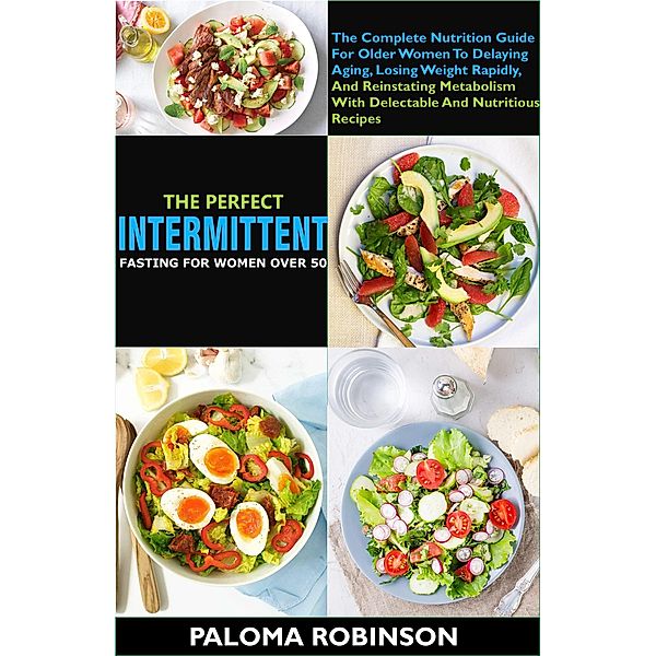 The Perfect Intermittent Fasting For Women Over 50:The Complete Nutrition Guide For Older Women To Delaying Aging And Reinstating Metabolism With Delectable And Nutritious Recipes, Paloma Robinson