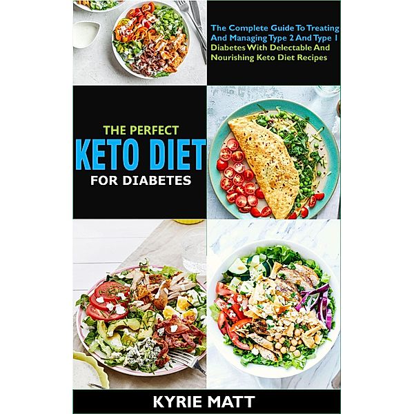 The Perfect Keto Diet For Diabetes:The Complete Guide To Treating And Managing Type 2 And Type 1 Diabetes With Delectable And Nourishing Keto Diet Recipes, Kyrie Matt