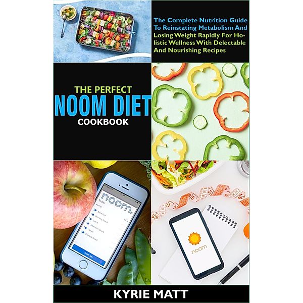 The Perfect Noom Diet Cookbook:The Complete Nutrition Guide To Reinstating Metabolism And Losing Weight Rapidly For Holistic Wellness With Delectable And Nourishing Recipes, Kyrie Matt
