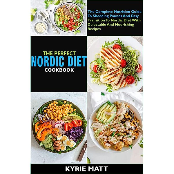 The Perfect Nordic Diet Cookbook   The Complete Nutrition Guide To Shedding Pounds And Easy Transition To Nordic Diet With Delectable And Nourishing Recipes, Kyrie Matt
