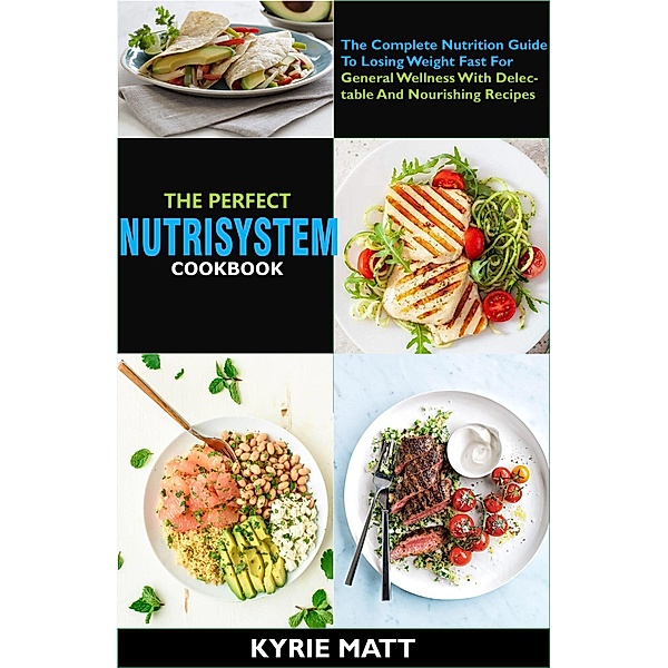 The Perfect Nutrisystem Cookbook:The Complete Nutrition Guide To Losing Weight Fast For General Wellness With Delectable And Nourishing Recipes, Kyrie Matt