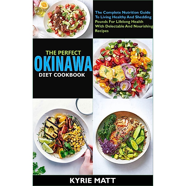 The Perfect Okinawa Diet Cookbook; The Complete Nutrition Guide To Living Healthy And Shedding Pounds For Lifelong Health With Delectable And Nourishing Recipes, Kyrie Matt