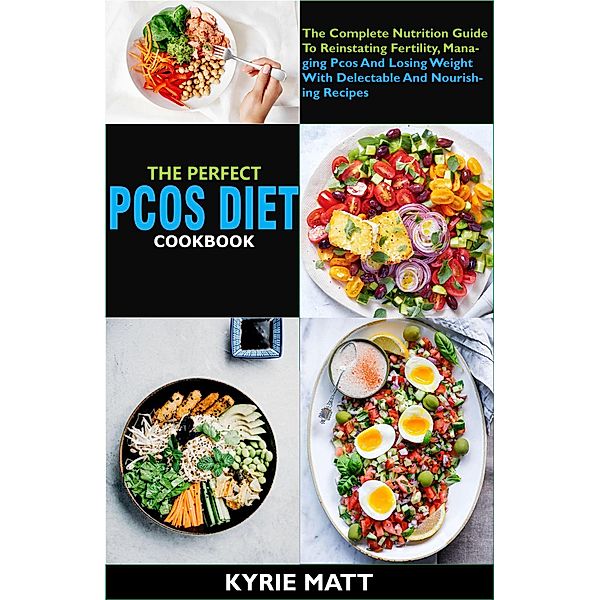 The Perfect Pcos Diet Cookbook; The Complete Nutrition Guide To Reinstating Fertility, Managing Pcos And Losing Weight With Delectable And Nourishing Recipes, Kyrie Matt