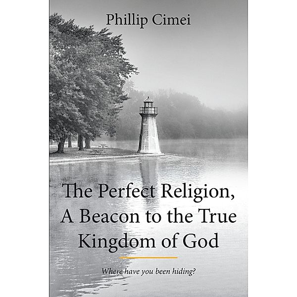 The Perfect Religion, A Beacon to the True Kingdom of God, Phillip Cimei