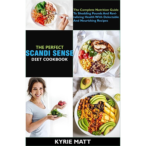 The Perfect Scandi Sense Diet Cookbook; The Complete Nutrition Guide To Shedding Pounds And Revitalizing Health With Delectable And Nourishing Recipes, Kyrie Matt