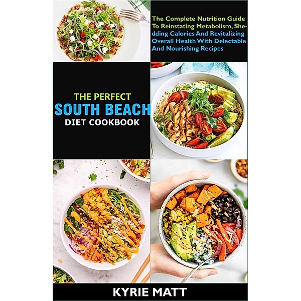 The Perfect South Beach Diet Cookbook; The Complete Nutrition Guide To Reinstating Metabolism, Shedding Calories And Revitalizing Overall Health With Delectable And Nourishing Recipes, Kyrie Matt