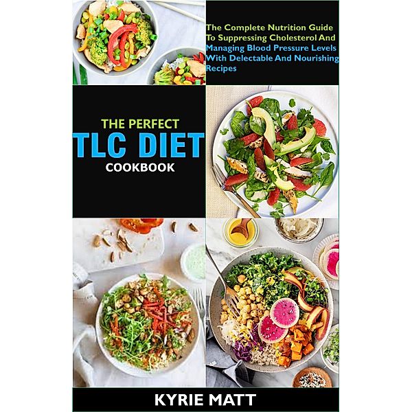 The Perfect Tlc Diet Cookbook; The Complete Nutrition Guide To Suppressing Cholesterol And Managing Blood Pressure Levels With Delectable And Nourishing Recipes, Kyrie Matt